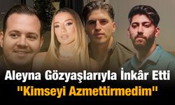 Aleyna Gözyaşlarıyla İnkâr Etti: "Kimseyi Azmettirmedim"