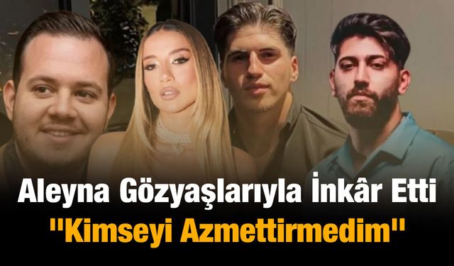 Aleyna Gözyaşlarıyla İnkâr Etti: "Kimseyi Azmettirmedim"
