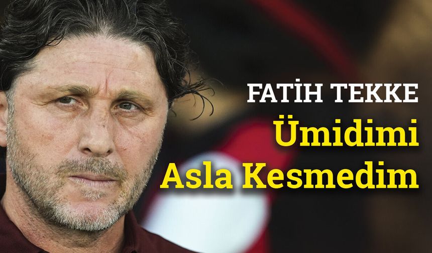 Fatih Tekke’den rövanş mesajı: Ümidimi asla kesmedim
