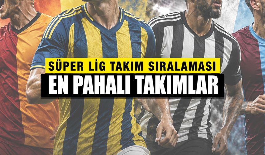 Transferler Dengeleri Değiştirdi! İşte Süper Lig’in En Pahalı Takımları